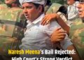 Naresh Meena’s Bail Rejected: High Court’s Strong Verdict