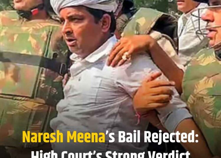 Naresh Meena’s Bail Rejected: High Court’s Strong Verdict