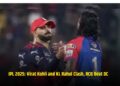 IPL 2025: Virat Kohli and KL Rahul Clash, RCB Beat DC