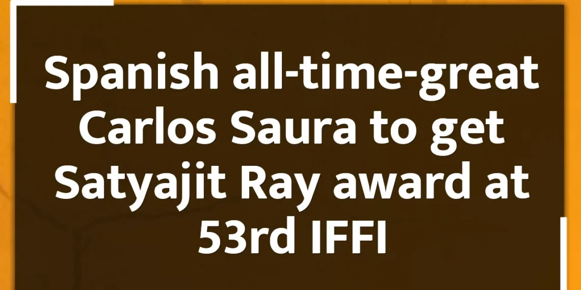 Spanish all-time-great Carlos Saura to get Satyajit Ray award at 53rd IFFI