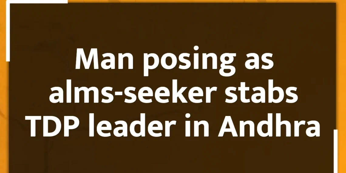 Man posing as alms-seeker stabs TDP leader in Andhra