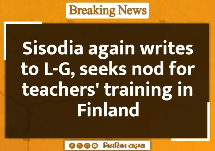 Sisodia again writes to L-G, seeks nod for teachers' training in Finland