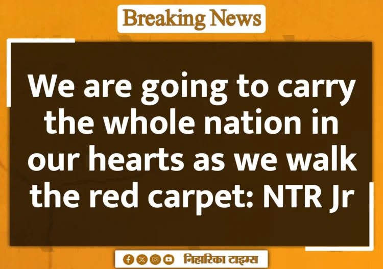 We are going to carry the whole nation in our hearts as we walk the red carpet: NTR Jr We are going to carry the whole nation in our hearts as we walk the red carpet: NTR Jr
