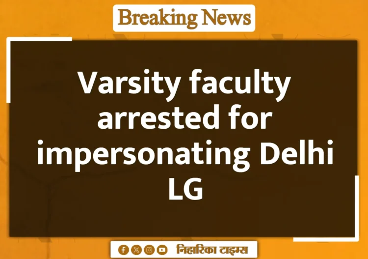 Varsity faculty arrested for impersonating Delhi LG Varsity faculty arrested for impersonating Delhi LG
