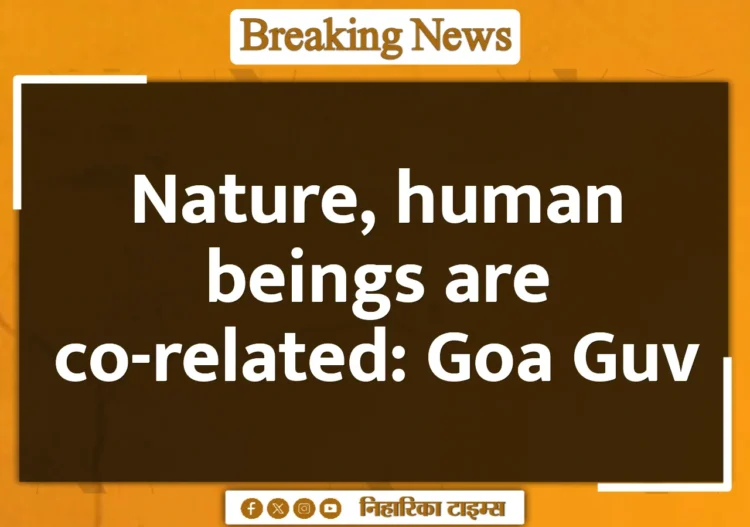 Nature, human beings are co-related: Goa Guv Nature, human beings are co-related: Goa Guv
