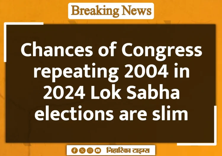 Chances of Congress repeating 2004 in 2024 Lok Sabha elections are slim