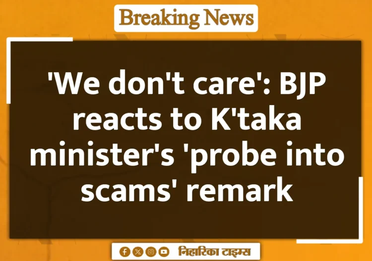 'We don't care': BJP reacts to K'taka minister's 'probe into scams' remark