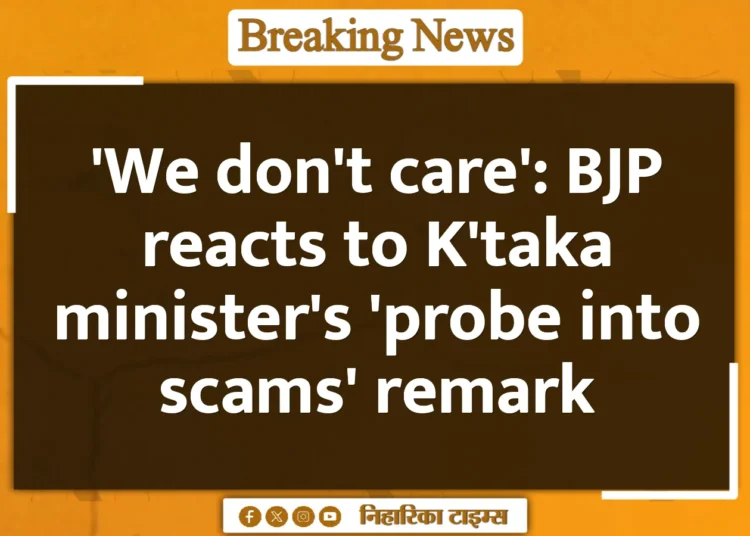 'We don't care': BJP reacts to K'taka minister's 'probe into scams' remark