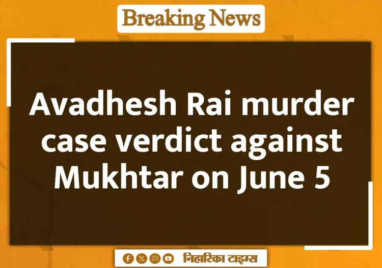 Avadhesh Rai murder case verdict against Mukhtar on June 5