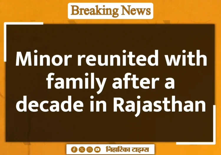 Minor reunited with family after a decade in Rajasthan Minor reunited with family after a decade in Rajasthan
