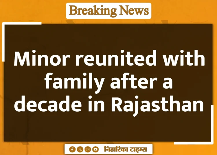 Minor reunited with family after a decade in Rajasthan Minor reunited with family after a decade in Rajasthan