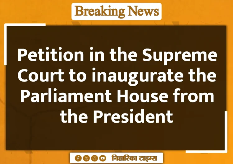 Petition in the Supreme Court to inaugurate the Parliament House from the President