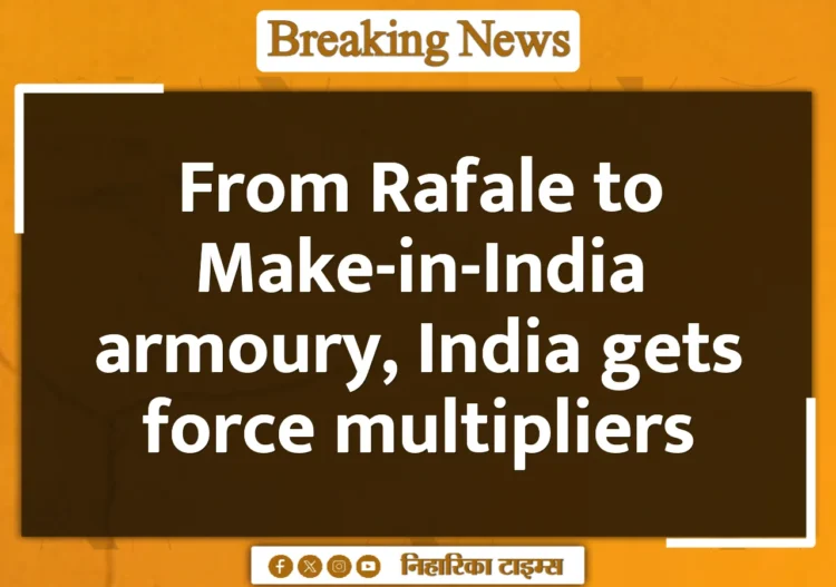 From Rafale to Make-in-India armoury, India gets force multipliers From Rafale to Make-in-India armoury, India gets force multipliers
