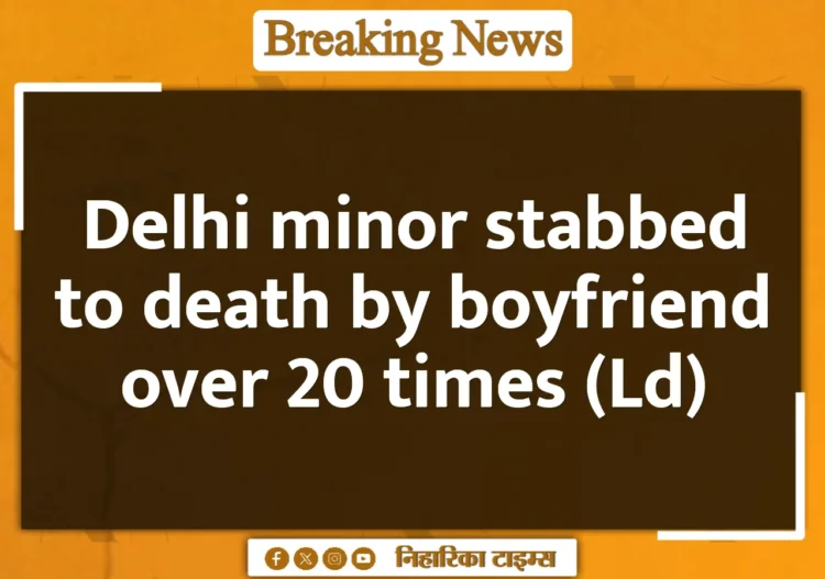 Delhi minor stabbed to death by boyfriend over 20 times (Ld)