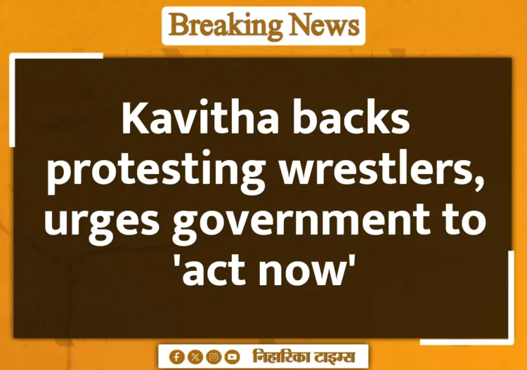 Kavitha backs protesting wrestlers, urges government to 'act now'