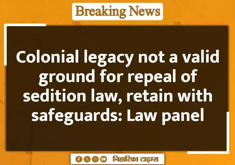 Colonial legacy not a valid ground for repeal of sedition law, retain with safeguards: Law panel Colonial legacy not a valid ground for repeal of sedition law, retain with safeguards: Law panel