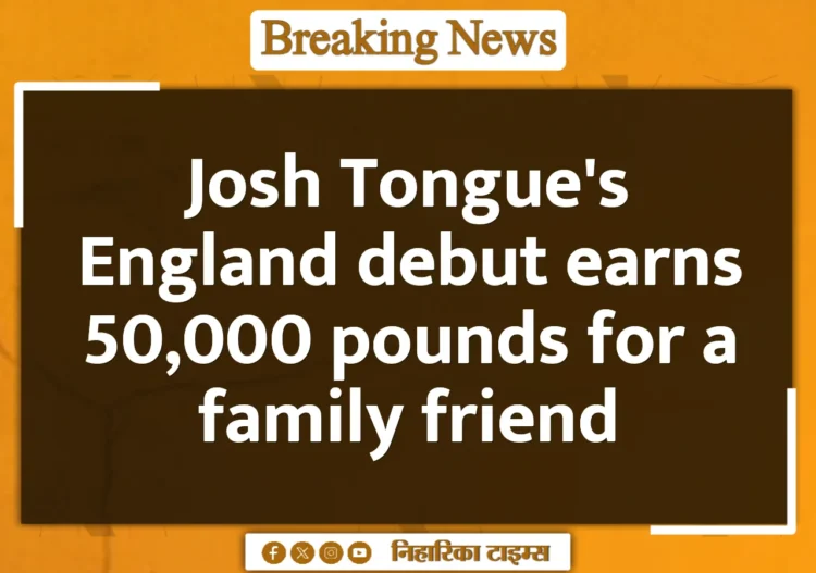Josh Tongue's England debut earns 50,000 pounds for a family friend