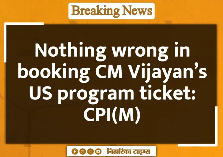 Nothing wrong in booking CM Vijayan's US program ticket: CPI(M)
