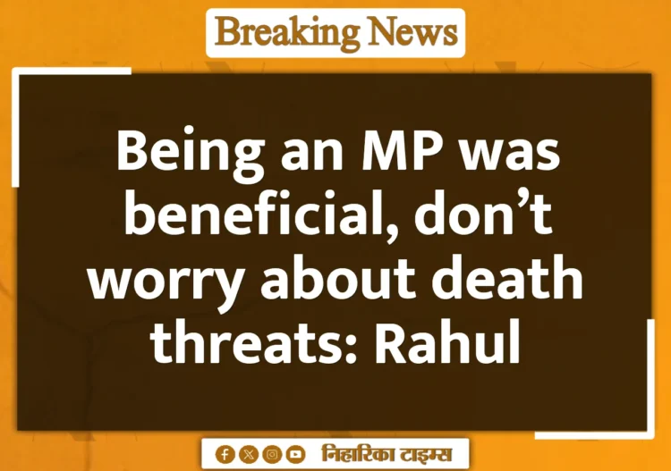 Being an MP was beneficial, don't worry about death threats: Rahul