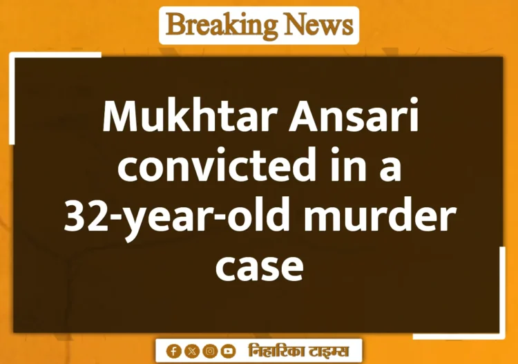 Mukhtar Ansari convicted in a 32-year-old murder case Mukhtar Ansari convicted in a 32-year-old murder case