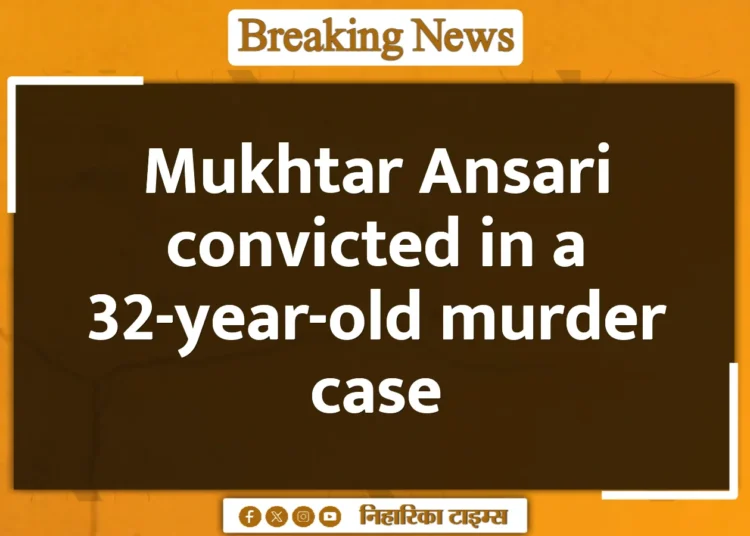 Mukhtar Ansari convicted in a 32-year-old murder case
