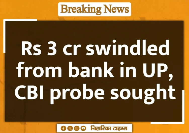 Rs 3 cr swindled from bank in UP, CBI probe sought