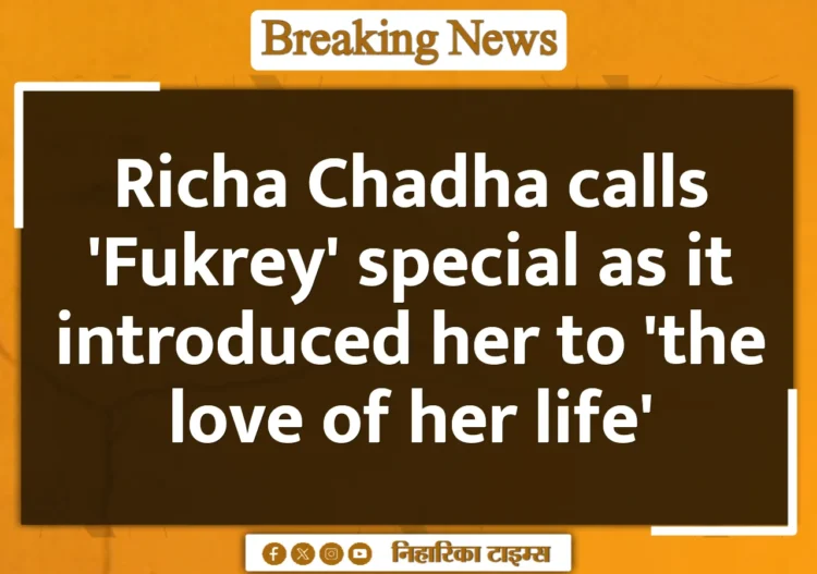 Richa Chadha calls 'Fukrey' special as it introduced her to 'the love of her life'