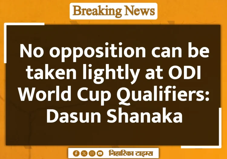 No opposition can be taken lightly at ODI World Cup Qualifiers: Dasun Shanaka