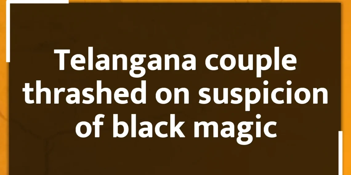 Telangana couple thrashed on suspicion of black magic