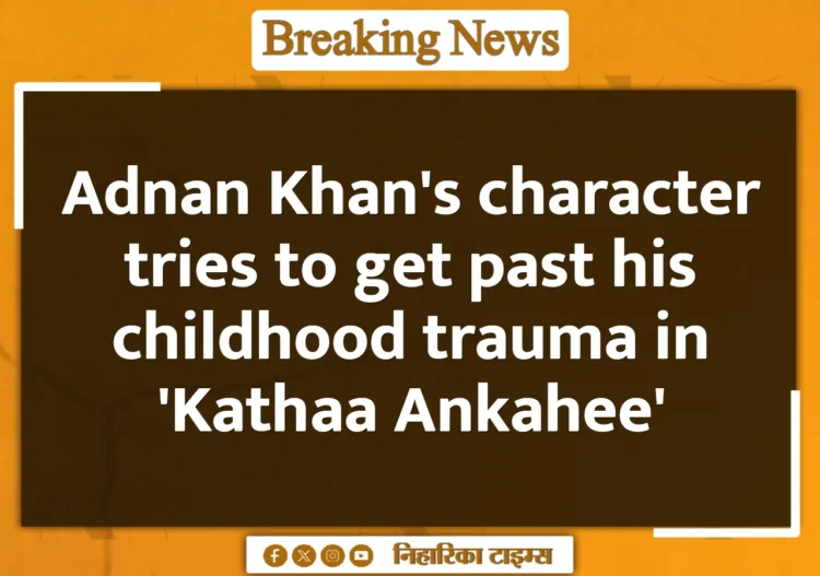 Adnan Khan's character tries to get past his childhood trauma in 'Kathaa Ankahee' Adnan Khan's character tries to get past his childhood trauma in 'Kathaa Ankahee'