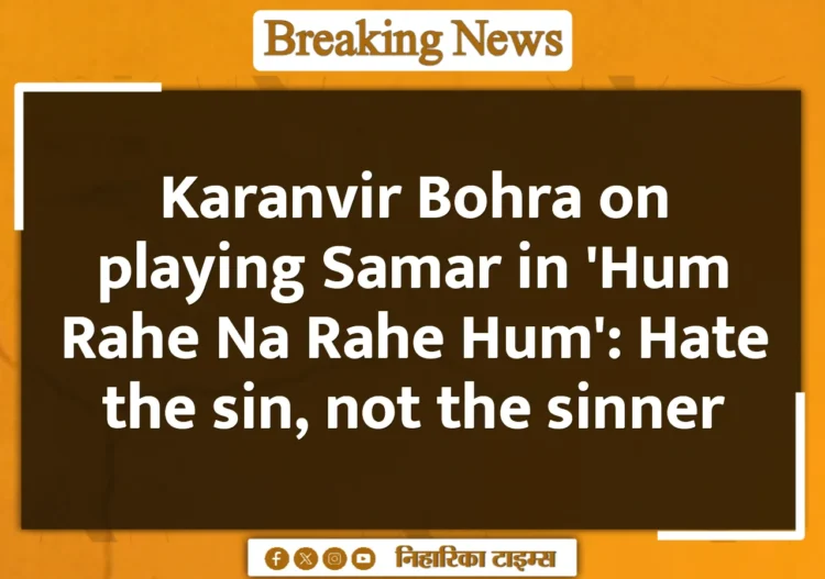 Karanvir Bohra on playing Samar in 'Hum Rahe Na Rahe Hum': Hate the sin, not the sinner Karanvir Bohra on playing Samar in 'Hum Rahe Na Rahe Hum': Hate the sin, not the sinner