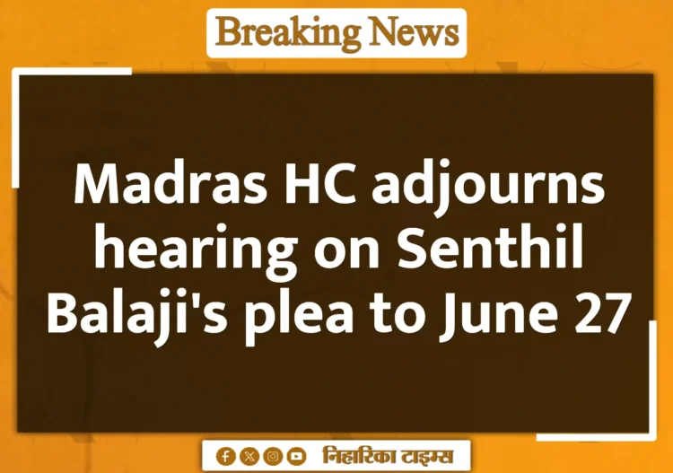 Madras HC adjourns hearing on Senthil Balaji's plea to June 27