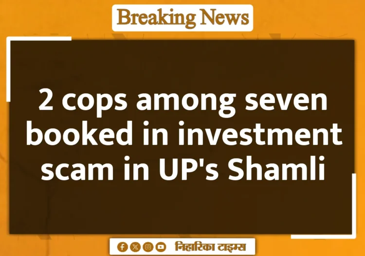 2 cops among seven booked in investment scam in UP's Shamli 2 cops among seven booked in investment scam in UP's Shamli