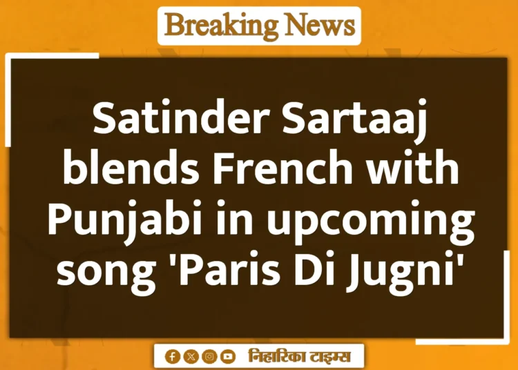 Satinder Sartaaj blends French with Punjabi in upcoming song 'Paris Di Jugni'