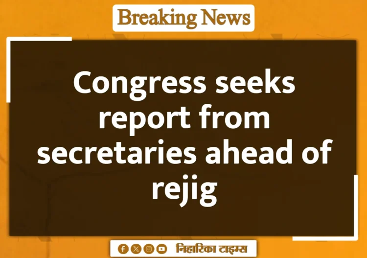 Congress seeks report from secretaries ahead of rejig Congress seeks report from secretaries ahead of rejig
