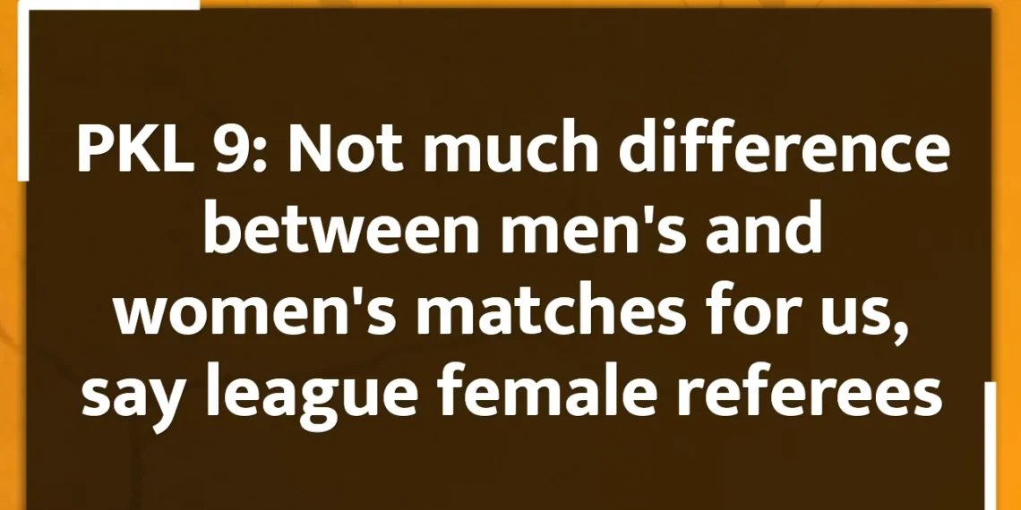 PKL 9: Not much difference between men's and women's matches for us, say league female referees