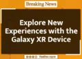 Explore New Experiences with the Galaxy XR Device