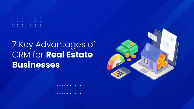 7 Essential Benefits of CRM for Real Estate Firms